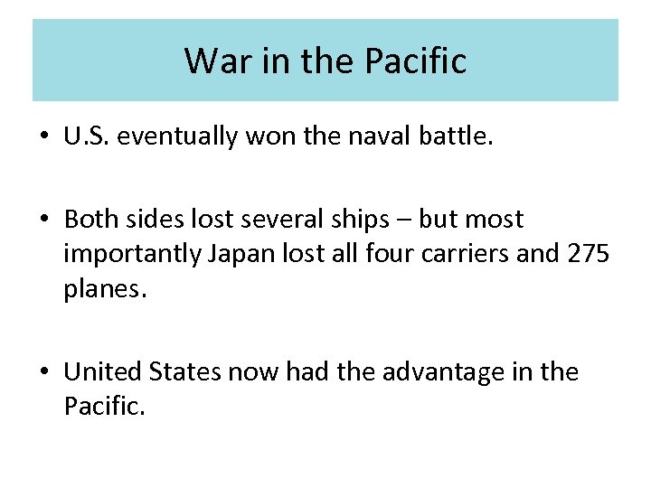 War in the Pacific • U. S. eventually won the naval battle. • Both