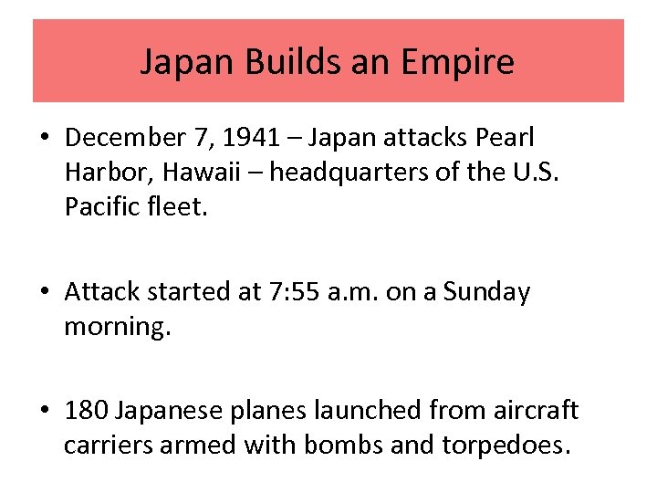 Japan Builds an Empire • December 7, 1941 – Japan attacks Pearl Harbor, Hawaii