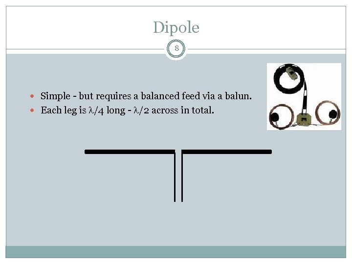 Dipole 8 Simple - but requires a balanced feed via a balun. Each leg
