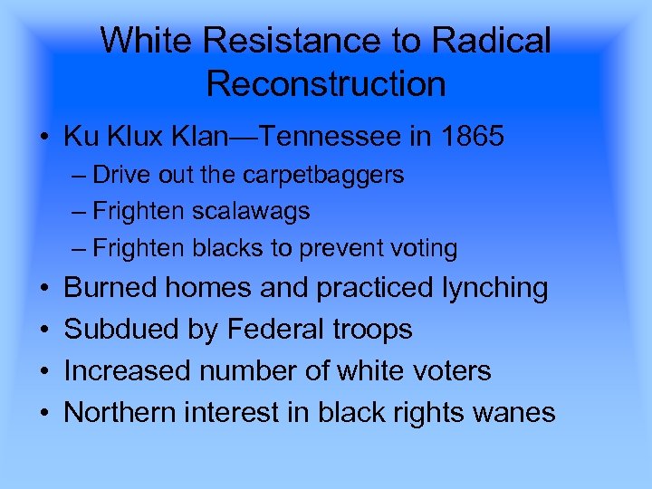 White Resistance to Radical Reconstruction • Ku Klux Klan—Tennessee in 1865 – Drive out