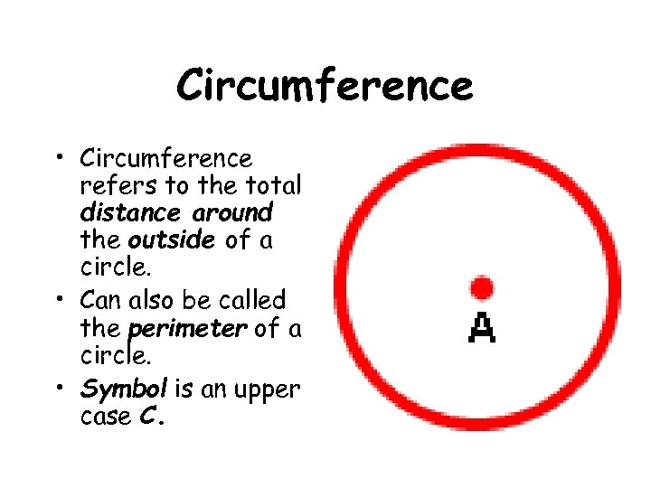 Circumference • Circumference refers to the total distance around the outside of a circle.