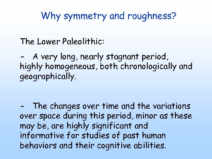 Why symmetry and roughness? The Lower Paleolithic: - A very long, nearly stagnant period,