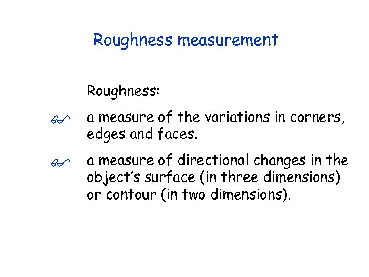Roughness measurement Roughness: a measure of the variations in corners, edges and faces. a