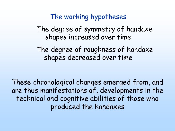 The working hypotheses The degree of symmetry of handaxe shapes increased over time The