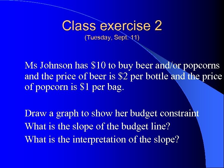 Class exercise 2 (Tuesday, Sept. 11) Ms Johnson has $10 to buy beer and/or
