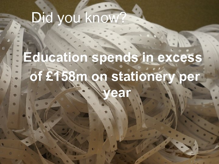 Did you know? Education spends in excess of £ 158 m on stationery per