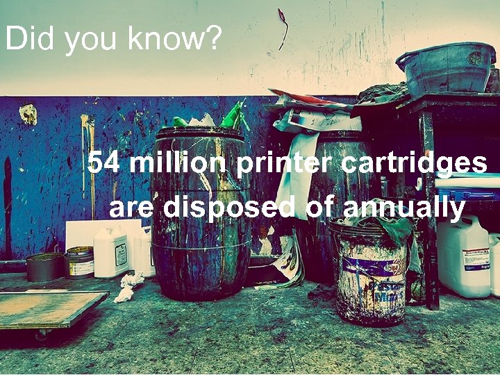 Did you know? 54 million printer cartridges are disposed of annually 