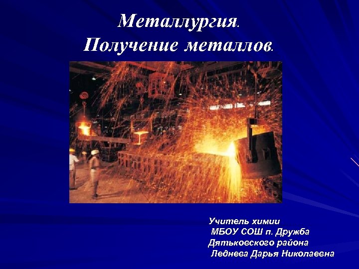 Металлургия. Получение металлов. Учитель химии МБОУ СОШ п. Дружба Дятьковского района Леднева Дарья Николаевна