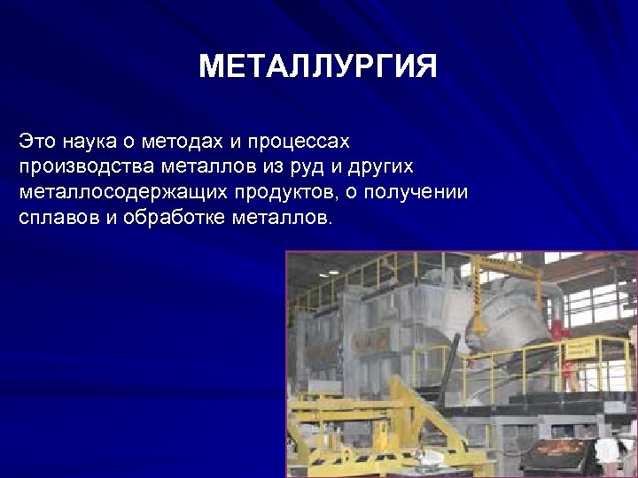 МЕТАЛЛУРГИЯ Это наука о методах и процессах производства металлов из руд и других металлосодержащих