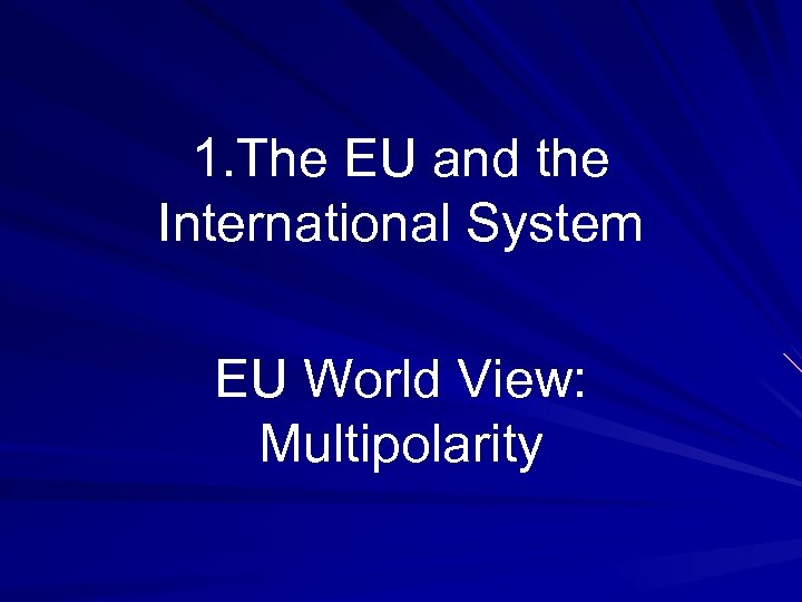 1. The EU and the International System EU World View: Multipolarity 