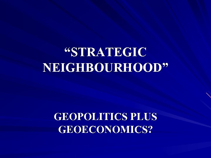 “STRATEGIC NEIGHBOURHOOD” GEOPOLITICS PLUS GEOECONOMICS? 