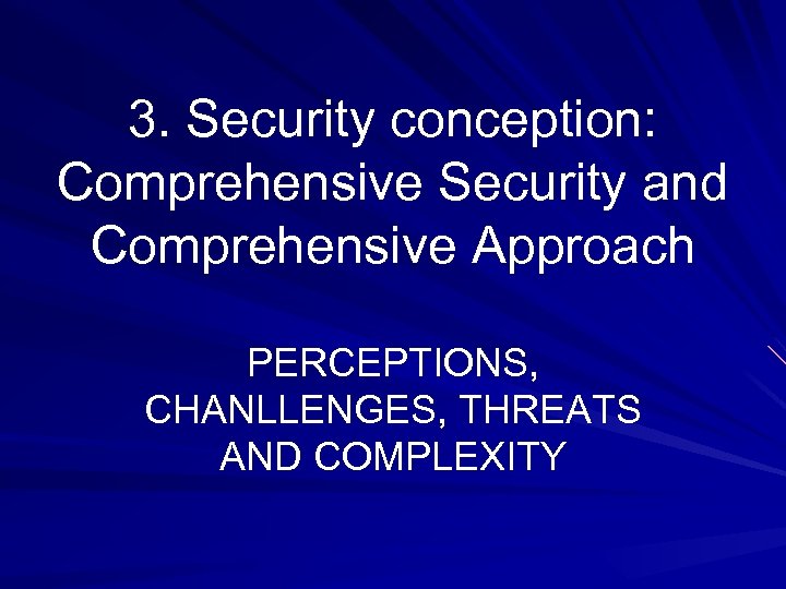 3. Security conception: Comprehensive Security and Comprehensive Approach PERCEPTIONS, CHANLLENGES, THREATS AND COMPLEXITY 