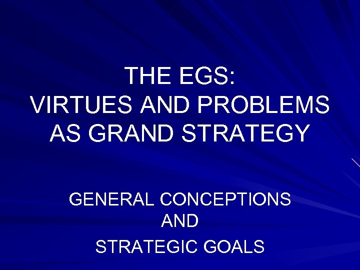 THE EGS: VIRTUES AND PROBLEMS AS GRAND STRATEGY GENERAL CONCEPTIONS AND STRATEGIC GOALS 