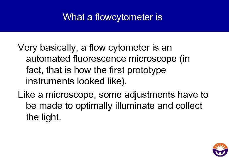 What a flowcytometer is Very basically, a flow cytometer is an automated fluorescence microscope