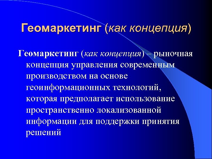 Геомаркетинг (как концепция) – рыночная концепция управления современным производством на основе геоинформационных технологий, которая