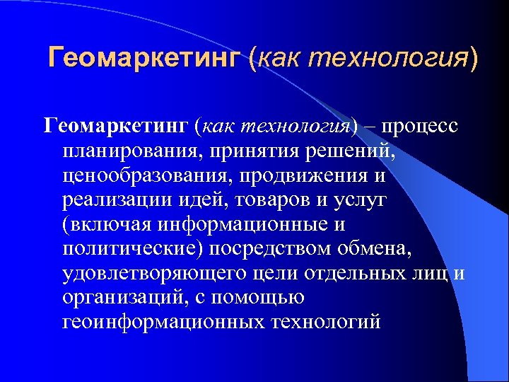 Геомаркетинг (как технология) – процесс планирования, принятия решений, ценообразования, продвижения и реализации идей, товаров