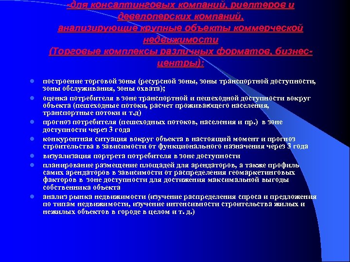 -для консалтинговых компаний, риелтеров и девелоперских компаний, анализирующие крупные объекты коммерческой недвижимости (Торговые комплексы