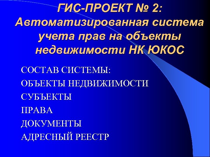 ГИС-ПРОЕКТ № 2: Автоматизированная система учета прав на объекты недвижимости НК ЮКОС СОСТАВ СИСТЕМЫ: