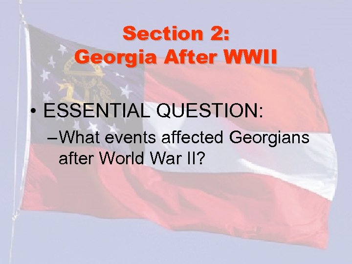 Section 2: Georgia After WWII • ESSENTIAL QUESTION: – What events affected Georgians after