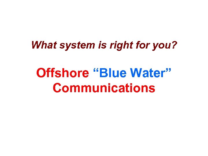 What system is right for you? Offshore “Blue Water” Communications 