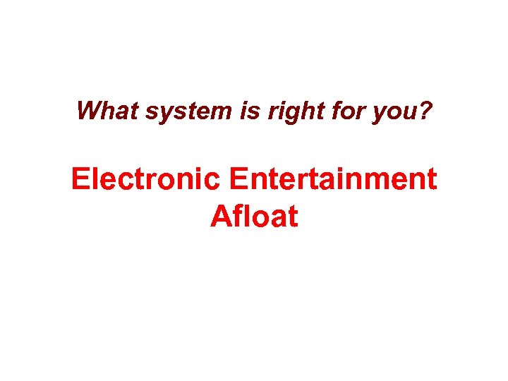 What system is right for you? Electronic Entertainment Afloat 