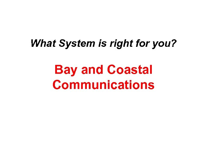 What System is right for you? Bay and Coastal Communications 