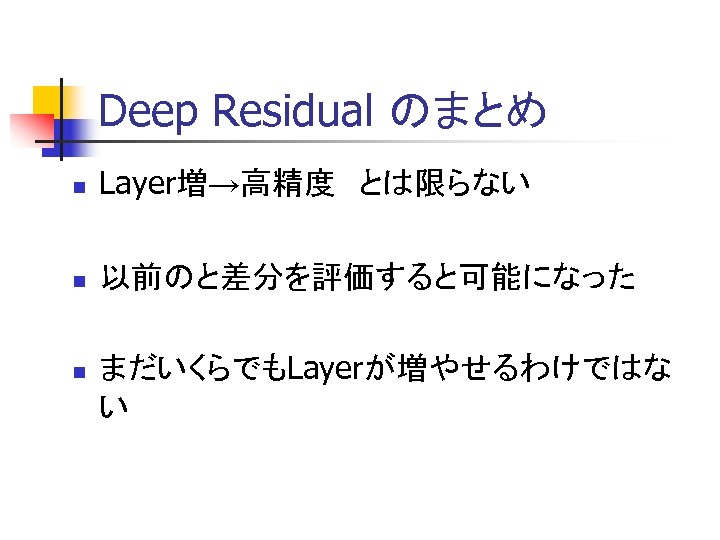 Deep Residual のまとめ n Layer増→高精度　とは限らない n 以前のと差分を評価すると可能になった n まだいくらでもLayerが増やせるわけではな い 