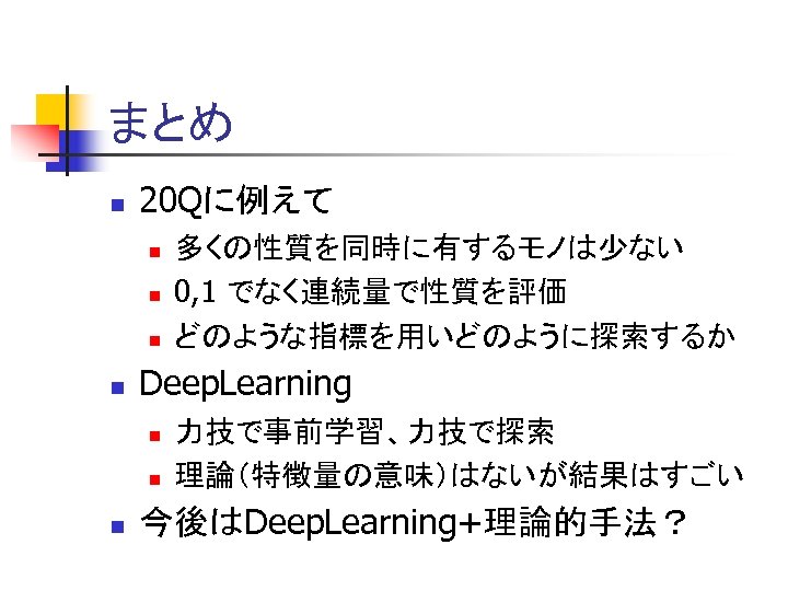 まとめ n 20 Qに例えて n n Deep. Learning n n n 多くの性質を同時に有するモノは少ない 0, 1