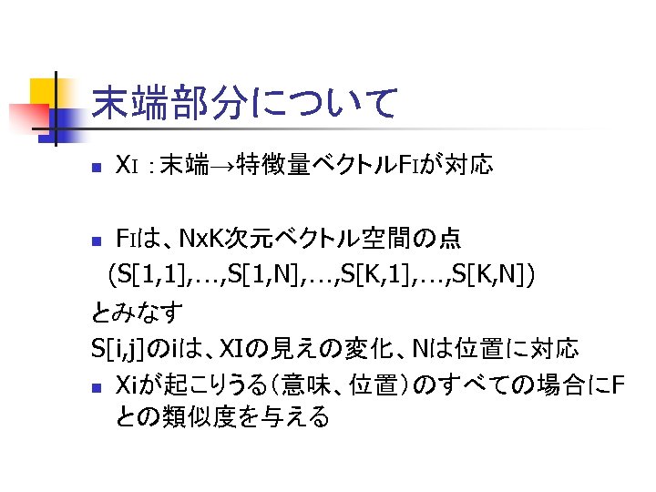 末端部分について n n XI ：末端→特徴量ベクトルFIが対応 FIは、Nx. K次元ベクトル空間の点 (S[1, 1], …, S[1, N], …, S[K,
