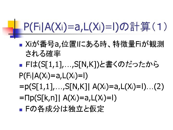 P(Fi|A(Xi)=a, L(Xi)=l)の計算（１） Xiが番号a, 位置ｌにある時、特徴量Fiが観測 される確率 n Ｆは(S[1, 1], …, S[N, K])と書くのだったから P(Fi|A(Xi)=a, L(Xi)=l) =p(S[1,