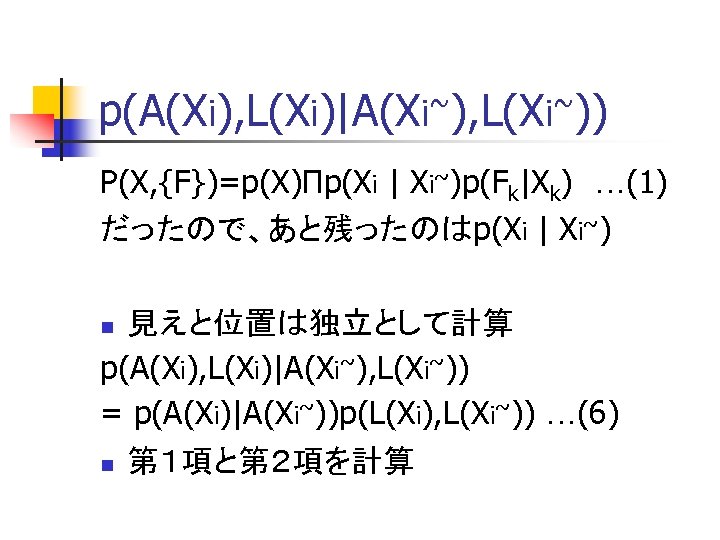 p(A(Xi), L(Xi)|A(Xi~), L(Xi~)) P(X, {F})=p(X)Πp(Xi | Xi~)p(Fk|Xk)　…(1) だったので、あと残ったのはp(Xi | Xi~) 見えと位置は独立として計算 p(A(Xi), L(Xi)|A(Xi~), L(Xi~))