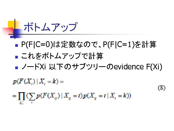 ボトムアップ n n n 　 P(F|C=0)は定数なので、P(F|C=1)を計算 これをボトムアップで計算 ノードXi 以下のサブツリーのevidence F(Xi) 