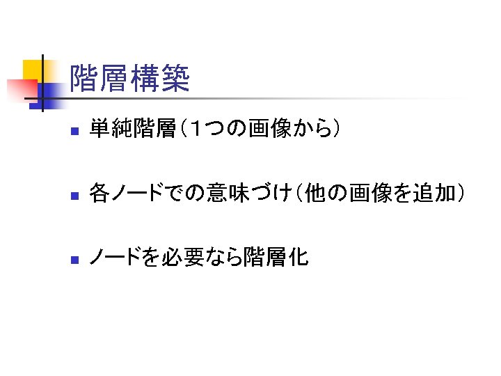 階層構築 n 単純階層（１つの画像から） n 各ノードでの意味づけ（他の画像を追加） n ノードを必要なら階層化 