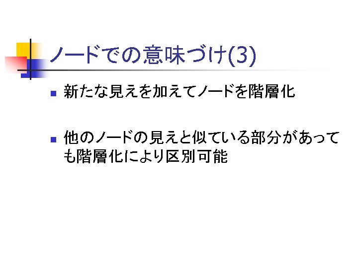 ノードでの意味づけ(3) n 新たな見えを加えてノードを階層化 n 他のノードの見えと似ている部分があって も階層化により区別可能 