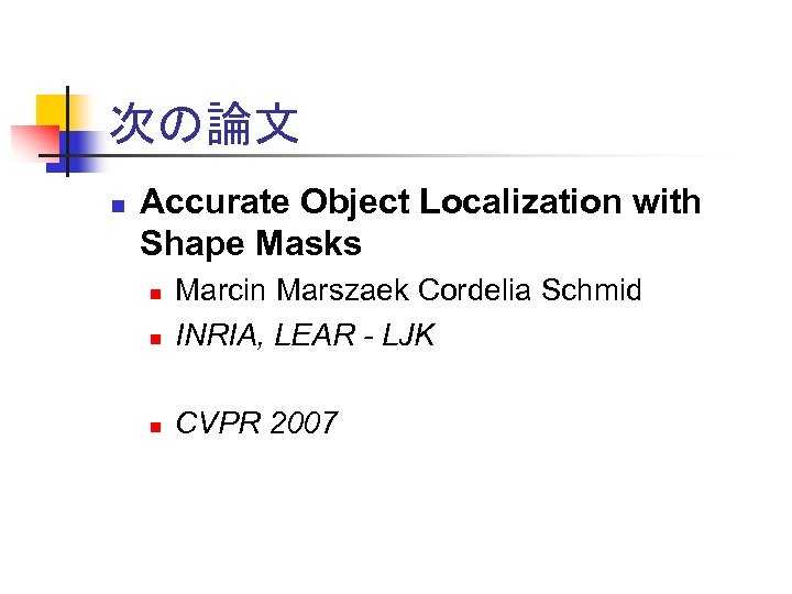 次の論文 n Accurate Object Localization with Shape Masks n Marcin Marszaek Cordelia Schmid INRIA,