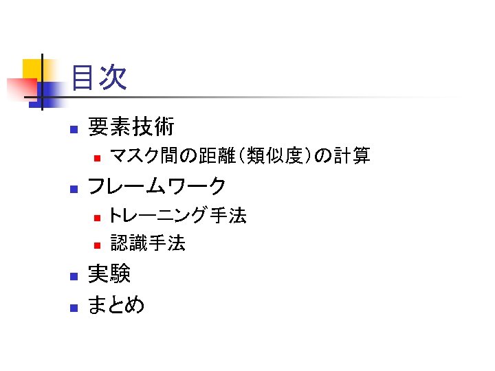 目次 n 要素技術 n n フレームワーク n n マスク間の距離（類似度）の計算 トレーニング手法 認識手法 実験 まとめ 