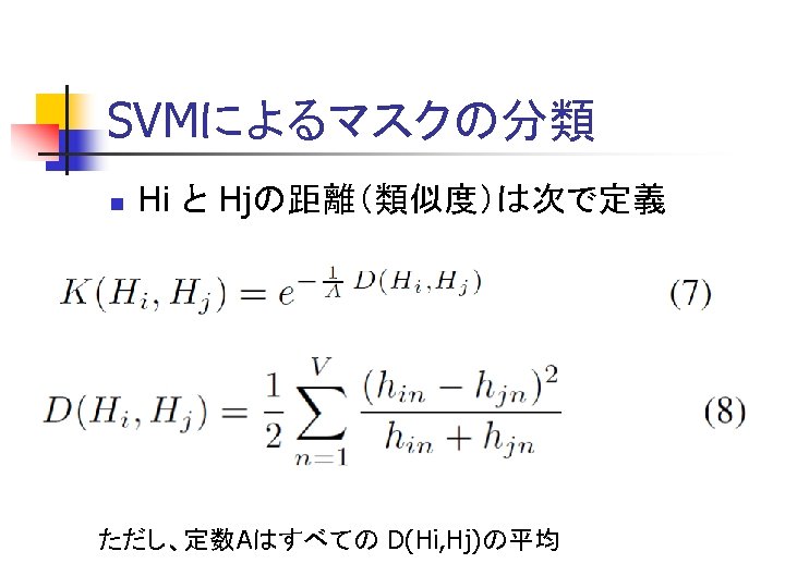 SVMによるマスクの分類 n Hi と Hjの距離（類似度）は次で定義 ただし、定数Aはすべての D(Hi, Hj)の平均 