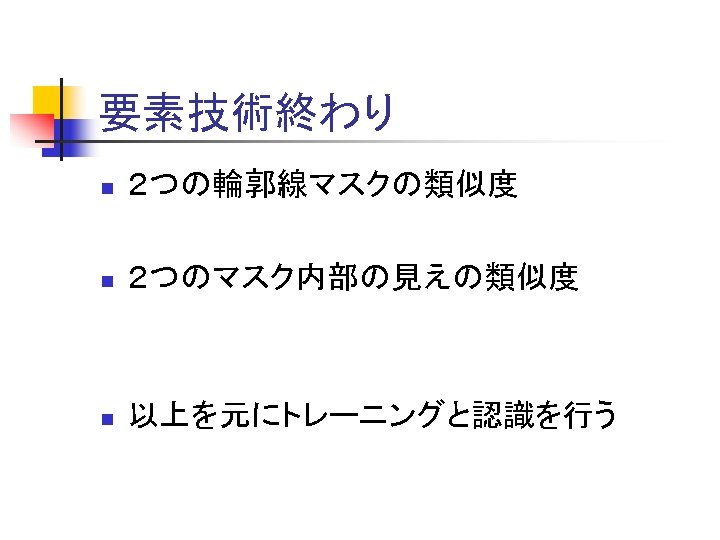 要素技術終わり n ２つの輪郭線マスクの類似度 n ２つのマスク内部の見えの類似度 n 以上を元にトレーニングと認識を行う 