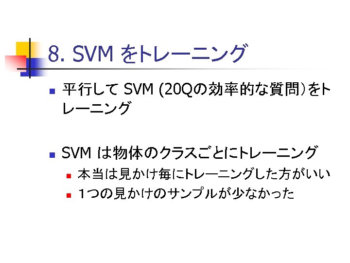 8. SVM をトレーニング n n 平行して SVM (20 Qの効率的な質問）をト レーニング SVM は物体のクラスごとにトレーニング n n