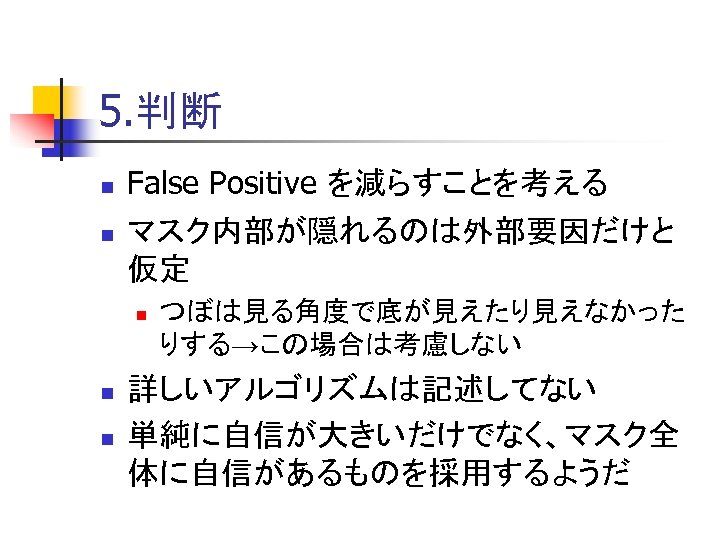 5. 判断 n n False Positive を減らすことを考える マスク内部が隠れるのは外部要因だけと 仮定 n n n つぼは見る角度で底が見えたり見えなかった りする→この場合は考慮しない