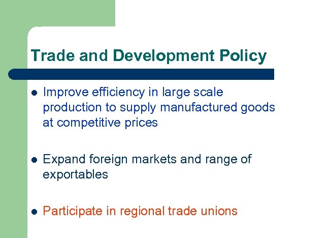 Trade and Development Policy l Improve efficiency in large scale production to supply manufactured