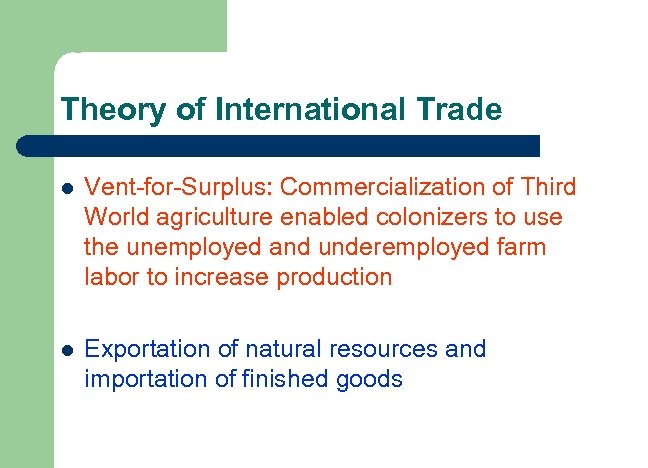 Theory of International Trade l Vent-for-Surplus: Commercialization of Third World agriculture enabled colonizers to