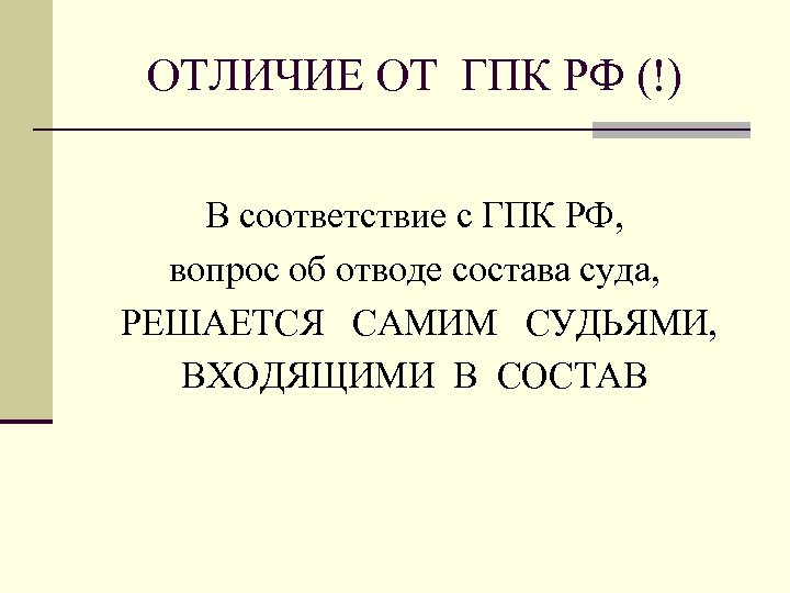 ОТЛИЧИЕ ОТ ГПК РФ (!) В соответствие с ГПК РФ, вопрос об отводе состава