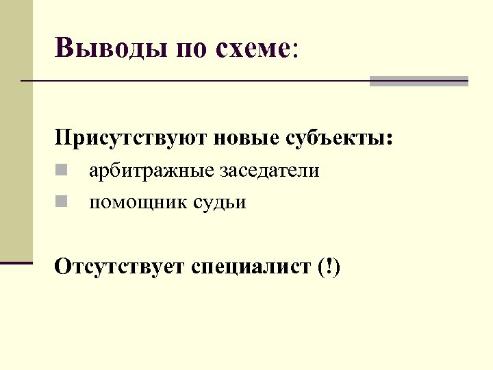 Выводы по схеме: Присутствуют новые субъекты: n арбитражные заседатели n помощник судьи Отсутствует специалист