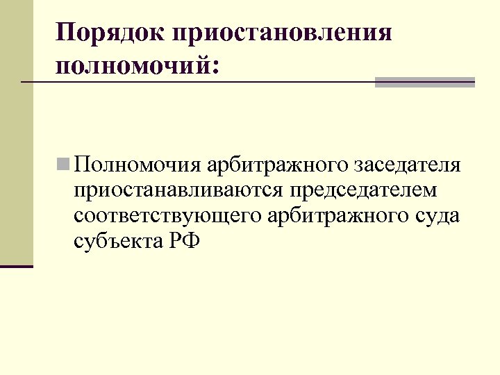 Порядок приостановления полномочий: n Полномочия арбитражного заседателя приостанавливаются председателем соответствующего арбитражного суда субъекта РФ