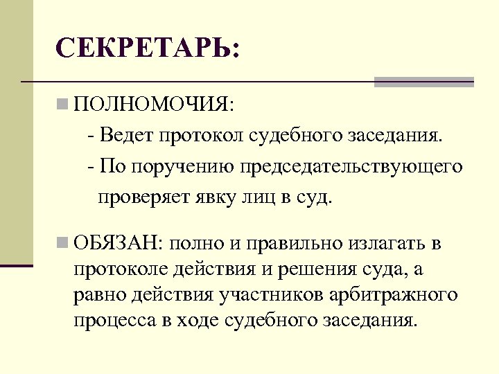 СЕКРЕТАРЬ: n ПОЛНОМОЧИЯ: - Ведет протокол судебного заседания. - По поручению председательствующего проверяет явку