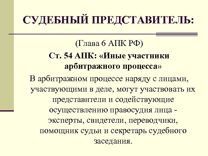 СУДЕБНЫЙ ПРЕДСТАВИТЕЛЬ: (Глава 6 АПК РФ) Ст. 54 АПК: «Иные участники арбитражного процесса» В