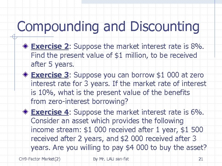 Compounding and Discounting Exercise 2: Suppose the market interest rate is 8%. Find the