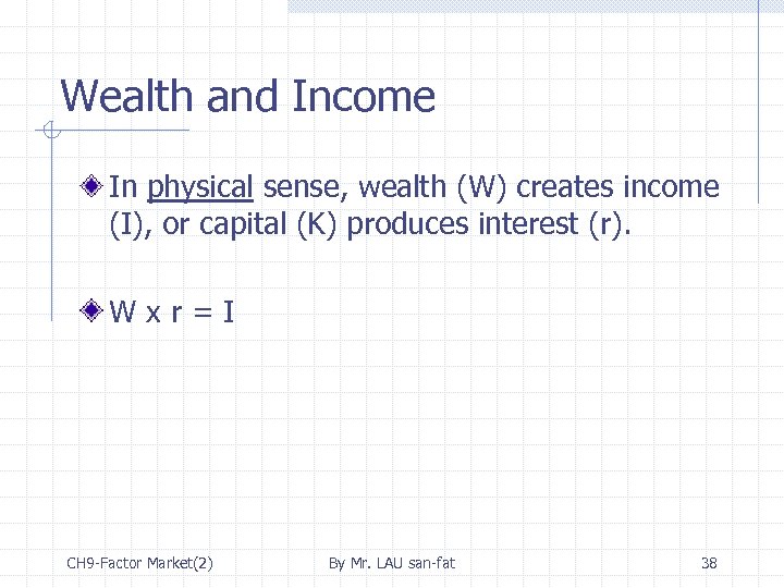 Wealth and Income In physical sense, wealth (W) creates income (I), or capital (K)