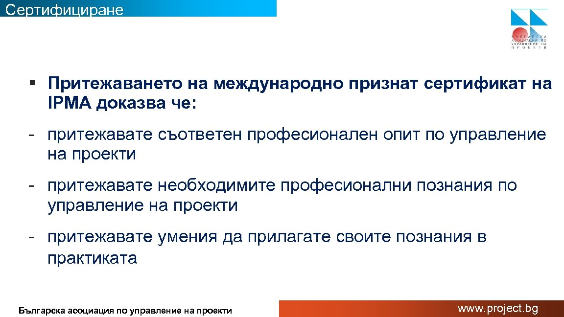 Сертифициране § Притежаването на международно признат сертификат на IPMA доказва че: - притежавате съответен